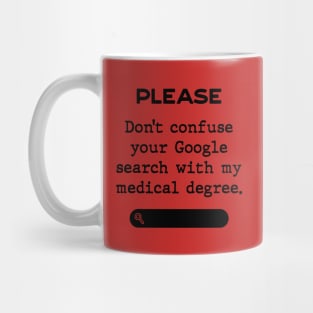 Please don't confuse your Google search with my medical degree Mug